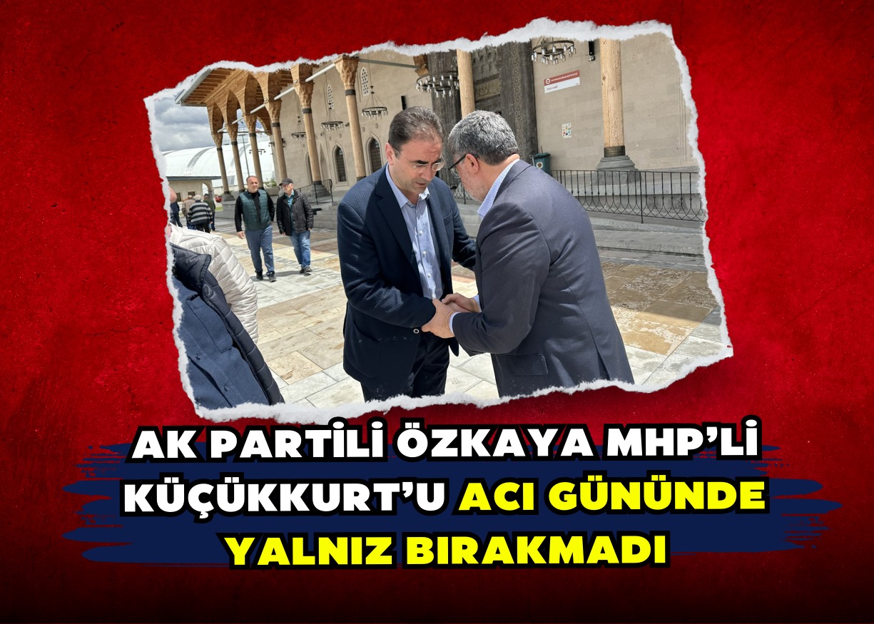 AK PARTİLİ ÖZKAYA MHP’Lİ KÜÇÜKKURT’U ACI GÜNÜNDE YALNIZ BIRAKMADI